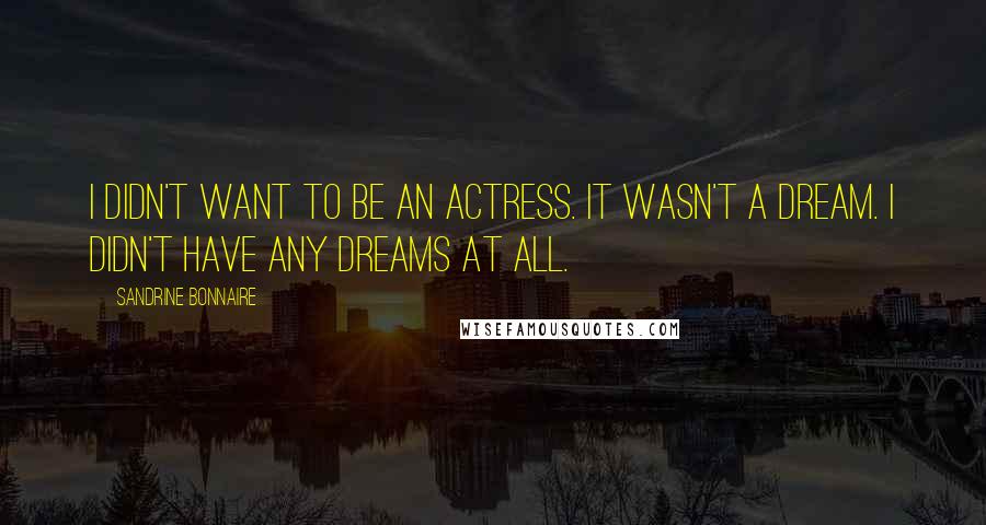 Sandrine Bonnaire Quotes: I didn't want to be an actress. It wasn't a dream. I didn't have any dreams at all.