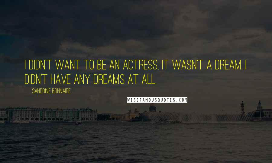Sandrine Bonnaire Quotes: I didn't want to be an actress. It wasn't a dream. I didn't have any dreams at all.