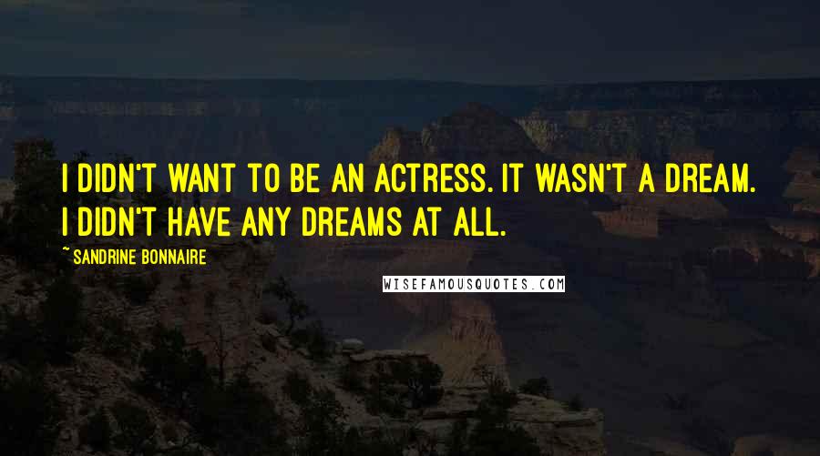 Sandrine Bonnaire Quotes: I didn't want to be an actress. It wasn't a dream. I didn't have any dreams at all.