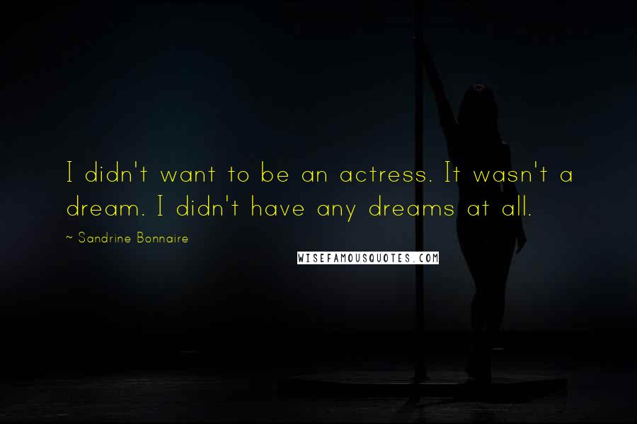 Sandrine Bonnaire Quotes: I didn't want to be an actress. It wasn't a dream. I didn't have any dreams at all.