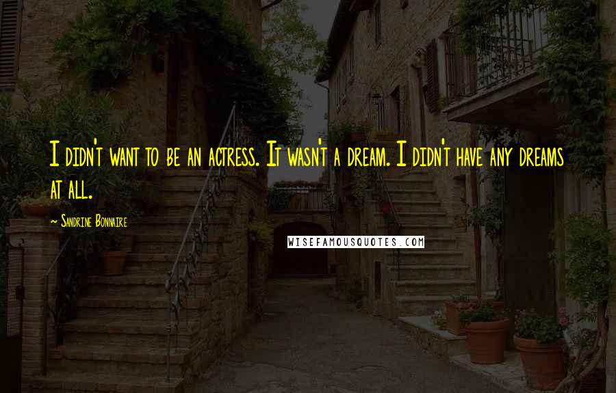 Sandrine Bonnaire Quotes: I didn't want to be an actress. It wasn't a dream. I didn't have any dreams at all.
