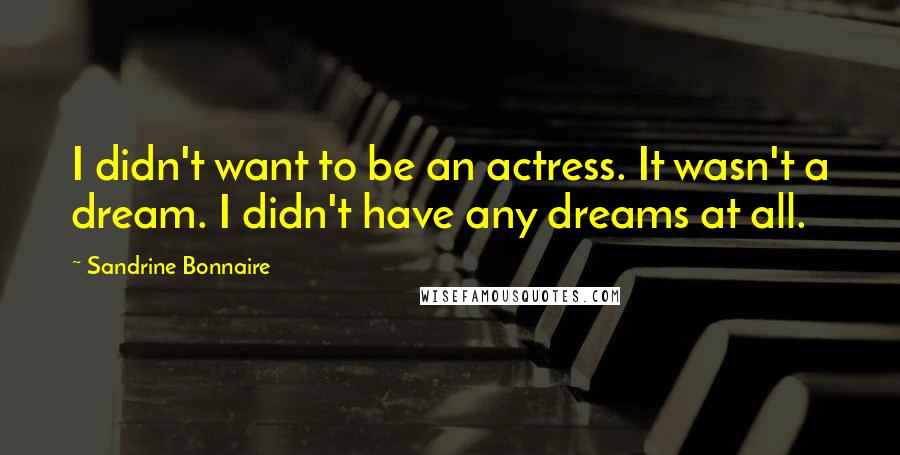 Sandrine Bonnaire Quotes: I didn't want to be an actress. It wasn't a dream. I didn't have any dreams at all.