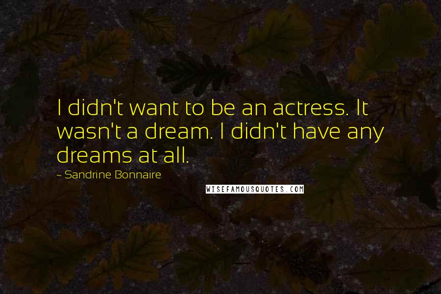 Sandrine Bonnaire Quotes: I didn't want to be an actress. It wasn't a dream. I didn't have any dreams at all.