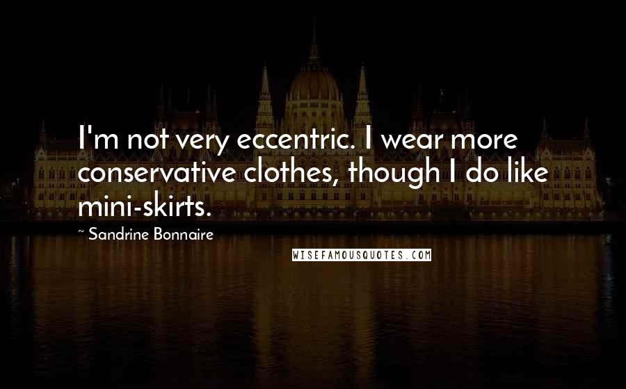 Sandrine Bonnaire Quotes: I'm not very eccentric. I wear more conservative clothes, though I do like mini-skirts.