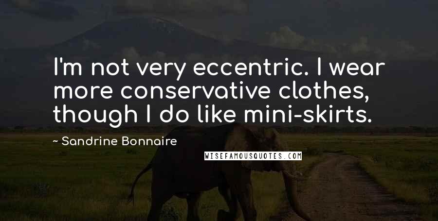 Sandrine Bonnaire Quotes: I'm not very eccentric. I wear more conservative clothes, though I do like mini-skirts.