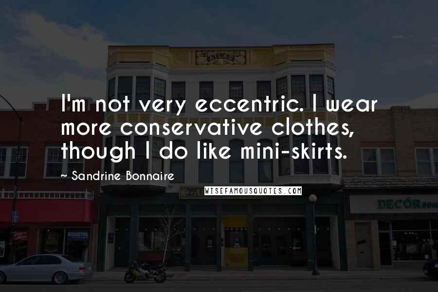 Sandrine Bonnaire Quotes: I'm not very eccentric. I wear more conservative clothes, though I do like mini-skirts.
