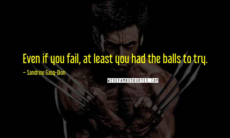 Sandrine Gasq-Dion Quotes: Even if you fail, at least you had the balls to try.