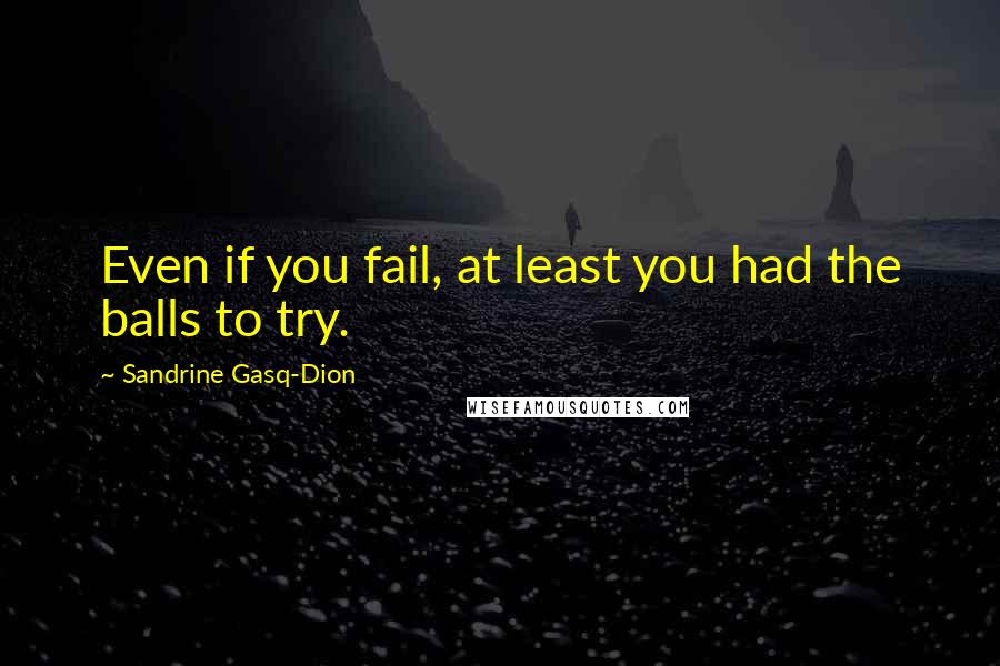 Sandrine Gasq-Dion Quotes: Even if you fail, at least you had the balls to try.
