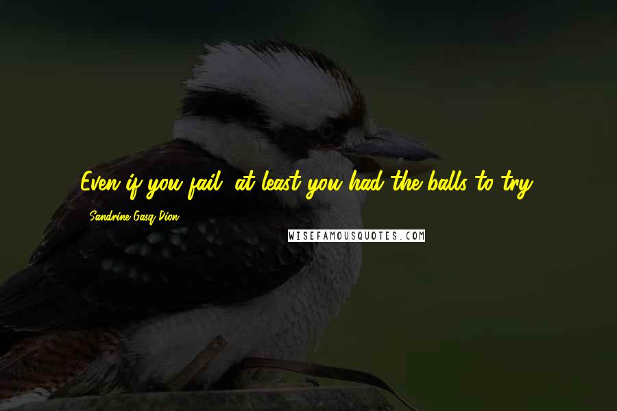 Sandrine Gasq-Dion Quotes: Even if you fail, at least you had the balls to try.