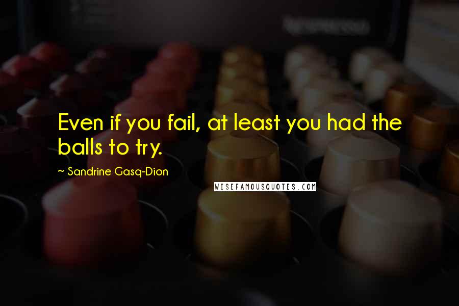 Sandrine Gasq-Dion Quotes: Even if you fail, at least you had the balls to try.