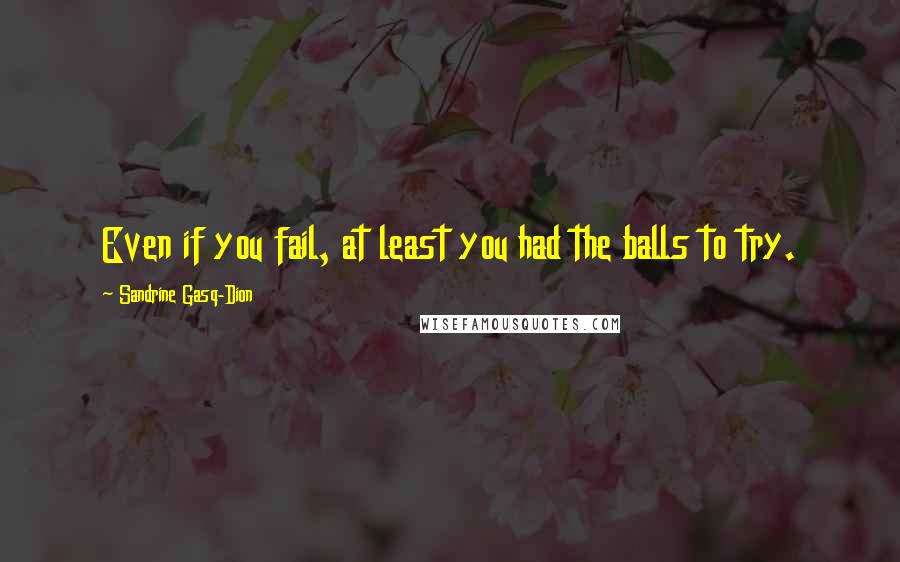 Sandrine Gasq-Dion Quotes: Even if you fail, at least you had the balls to try.