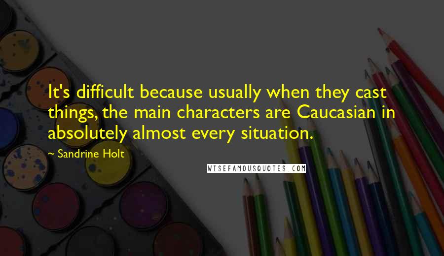 Sandrine Holt Quotes: It's difficult because usually when they cast things, the main characters are Caucasian in absolutely almost every situation.
