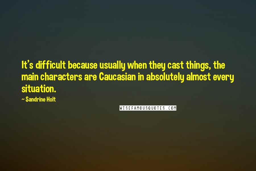 Sandrine Holt Quotes: It's difficult because usually when they cast things, the main characters are Caucasian in absolutely almost every situation.