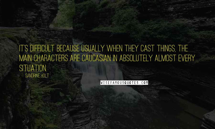 Sandrine Holt Quotes: It's difficult because usually when they cast things, the main characters are Caucasian in absolutely almost every situation.