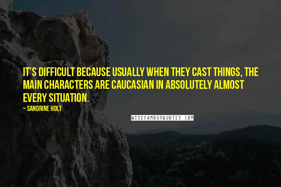 Sandrine Holt Quotes: It's difficult because usually when they cast things, the main characters are Caucasian in absolutely almost every situation.