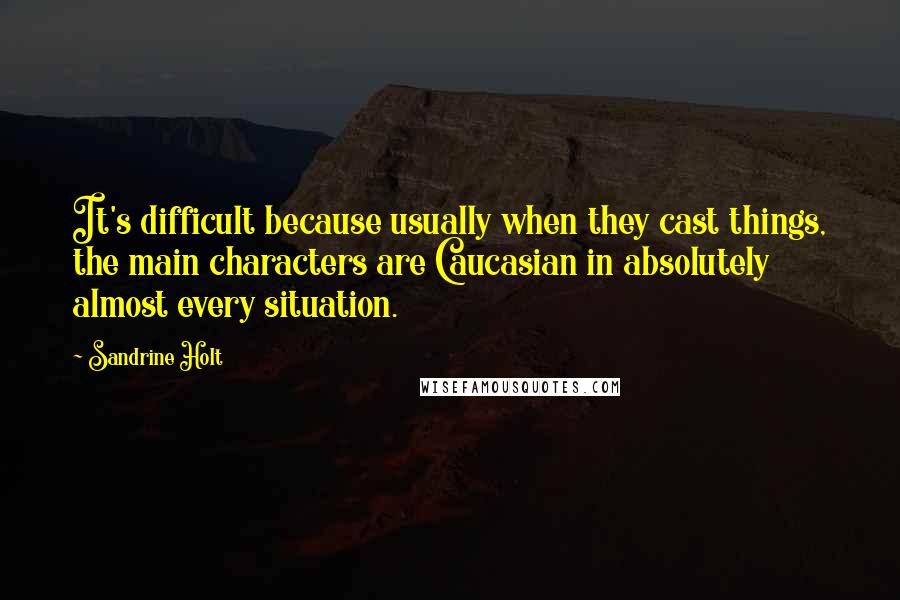 Sandrine Holt Quotes: It's difficult because usually when they cast things, the main characters are Caucasian in absolutely almost every situation.