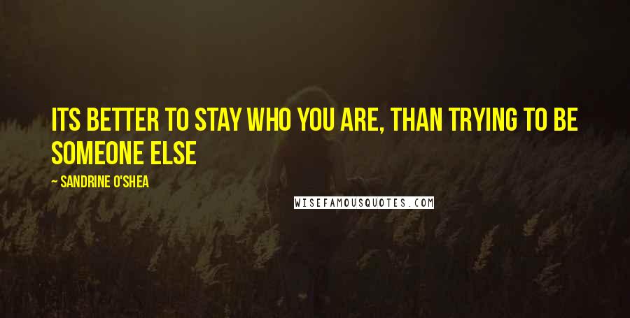 Sandrine O'Shea Quotes: its better to stay who you are, than trying to be someone else