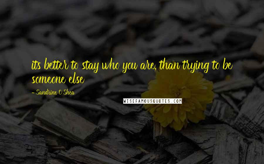 Sandrine O'Shea Quotes: its better to stay who you are, than trying to be someone else