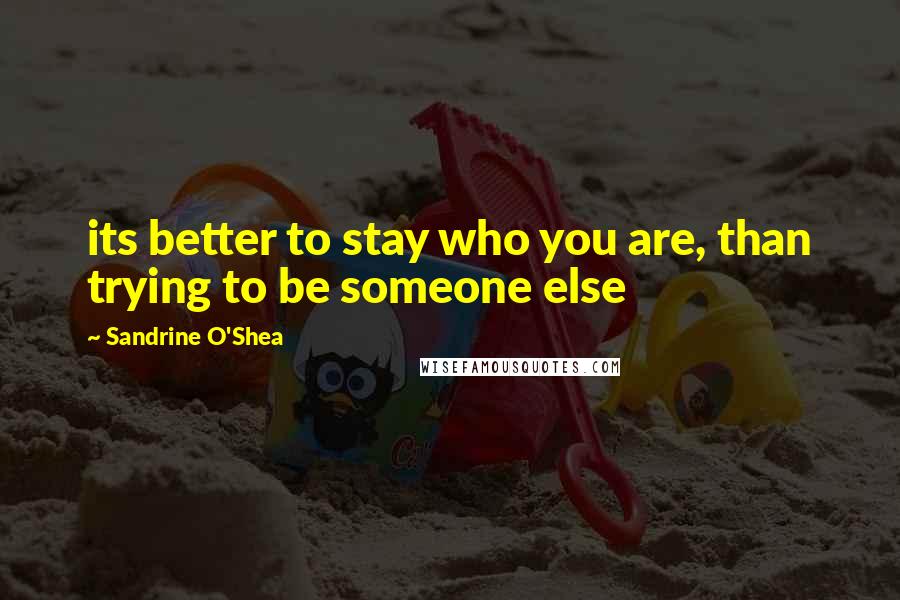 Sandrine O'Shea Quotes: its better to stay who you are, than trying to be someone else