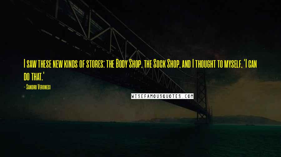 Sandro Veronesi Quotes: I saw these new kinds of stores: the Body Shop, the Sock Shop, and I thought to myself, 'I can do that.'