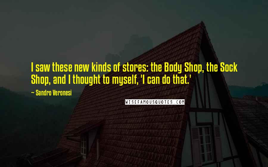Sandro Veronesi Quotes: I saw these new kinds of stores: the Body Shop, the Sock Shop, and I thought to myself, 'I can do that.'