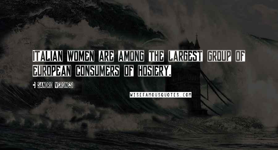 Sandro Veronesi Quotes: Italian women are among the largest group of European consumers of hosiery.