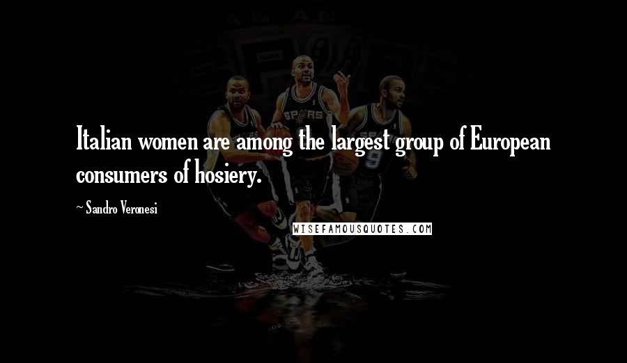 Sandro Veronesi Quotes: Italian women are among the largest group of European consumers of hosiery.