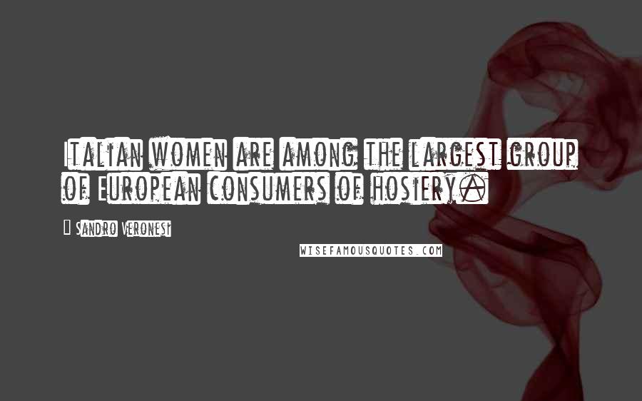 Sandro Veronesi Quotes: Italian women are among the largest group of European consumers of hosiery.