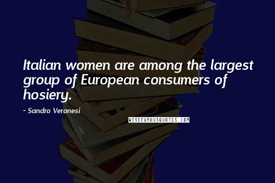 Sandro Veronesi Quotes: Italian women are among the largest group of European consumers of hosiery.