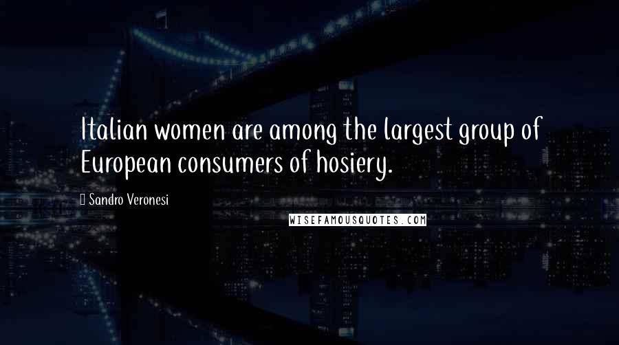 Sandro Veronesi Quotes: Italian women are among the largest group of European consumers of hosiery.