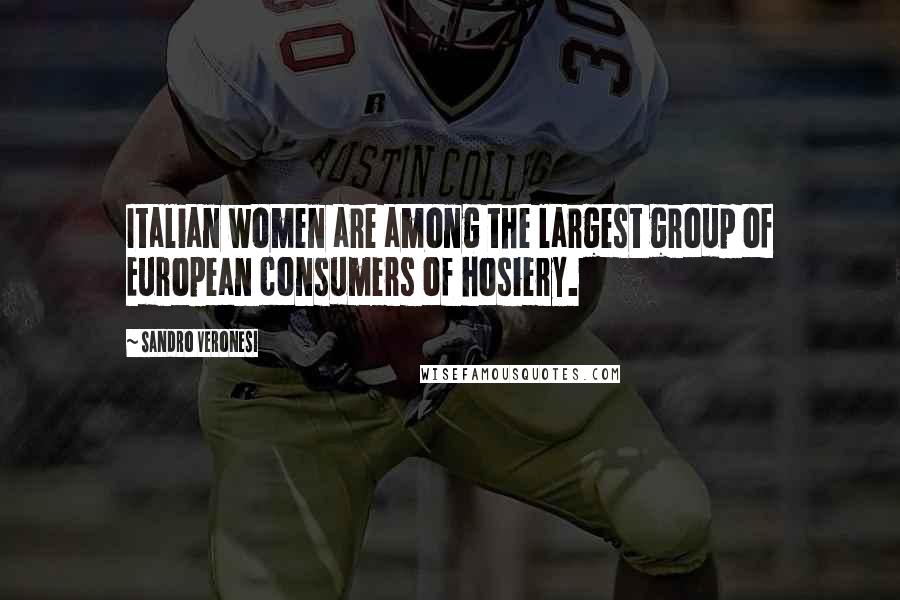 Sandro Veronesi Quotes: Italian women are among the largest group of European consumers of hosiery.