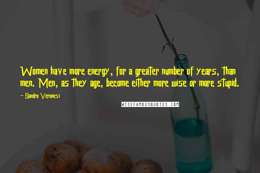 Sandro Veronesi Quotes: Women have more energy, for a greater number of years, than men. Men, as they age, become either more wise or more stupid.