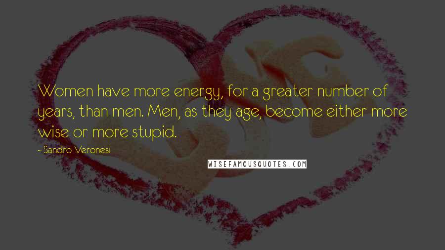 Sandro Veronesi Quotes: Women have more energy, for a greater number of years, than men. Men, as they age, become either more wise or more stupid.