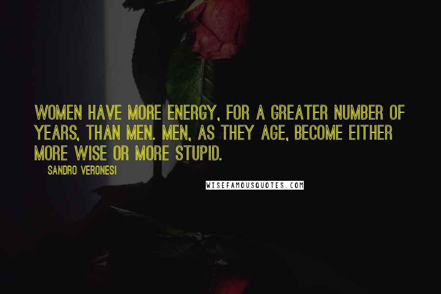 Sandro Veronesi Quotes: Women have more energy, for a greater number of years, than men. Men, as they age, become either more wise or more stupid.