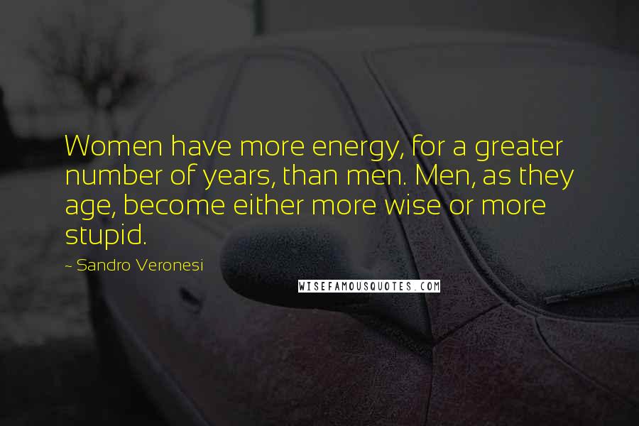 Sandro Veronesi Quotes: Women have more energy, for a greater number of years, than men. Men, as they age, become either more wise or more stupid.