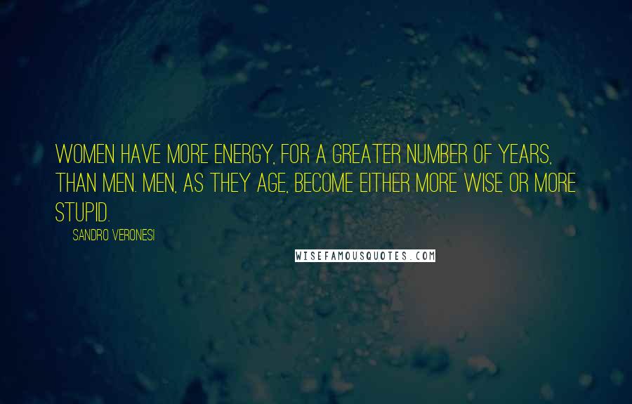 Sandro Veronesi Quotes: Women have more energy, for a greater number of years, than men. Men, as they age, become either more wise or more stupid.