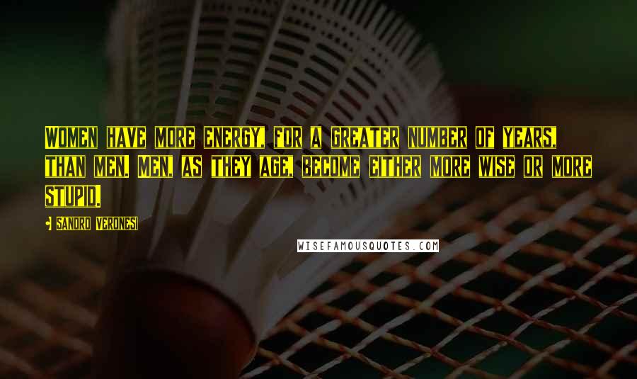 Sandro Veronesi Quotes: Women have more energy, for a greater number of years, than men. Men, as they age, become either more wise or more stupid.