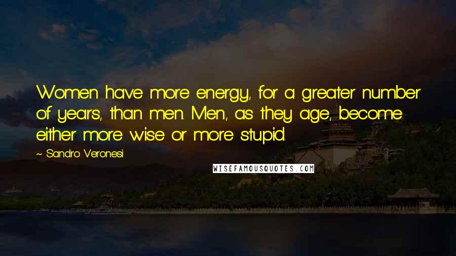 Sandro Veronesi Quotes: Women have more energy, for a greater number of years, than men. Men, as they age, become either more wise or more stupid.