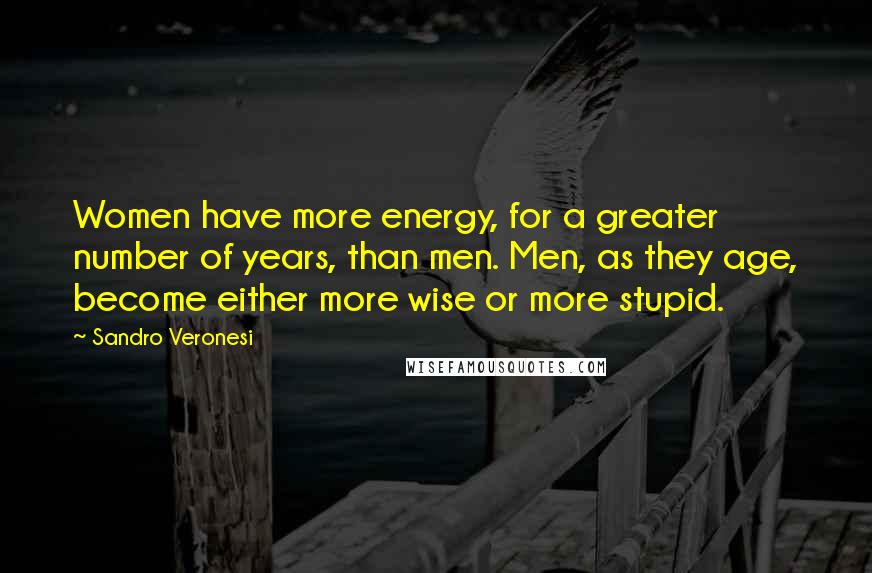 Sandro Veronesi Quotes: Women have more energy, for a greater number of years, than men. Men, as they age, become either more wise or more stupid.