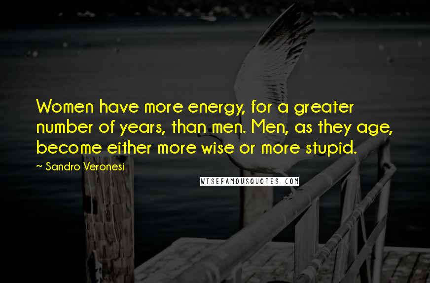 Sandro Veronesi Quotes: Women have more energy, for a greater number of years, than men. Men, as they age, become either more wise or more stupid.