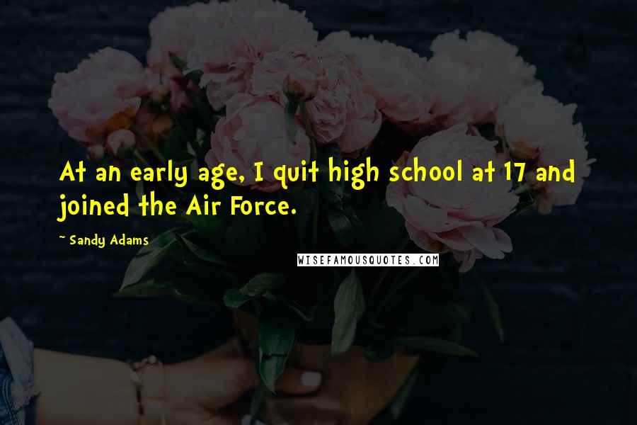 Sandy Adams Quotes: At an early age, I quit high school at 17 and joined the Air Force.