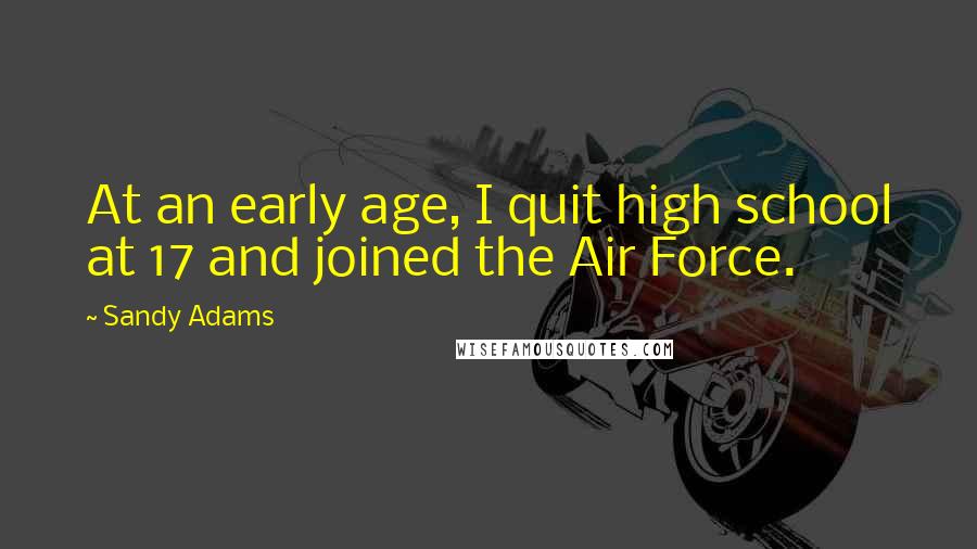 Sandy Adams Quotes: At an early age, I quit high school at 17 and joined the Air Force.