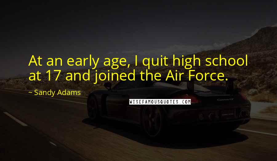 Sandy Adams Quotes: At an early age, I quit high school at 17 and joined the Air Force.