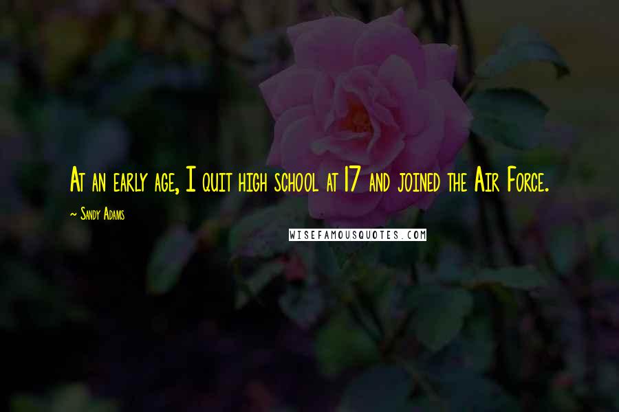 Sandy Adams Quotes: At an early age, I quit high school at 17 and joined the Air Force.