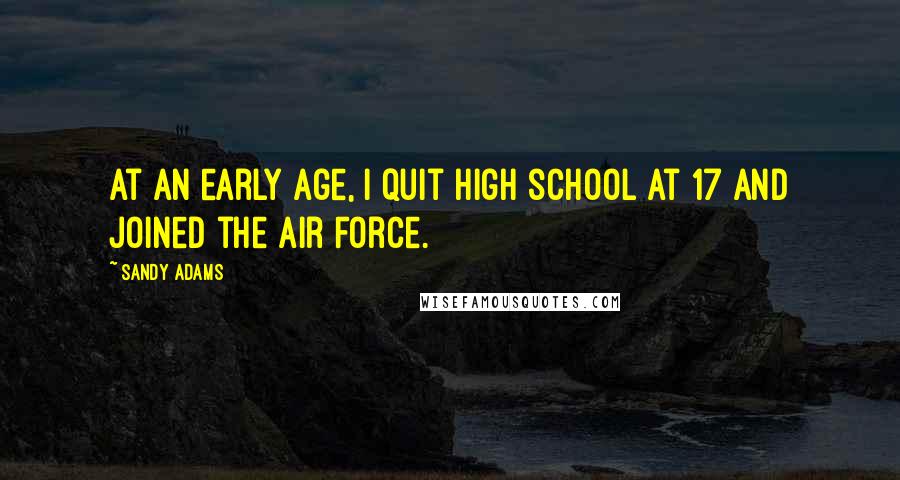 Sandy Adams Quotes: At an early age, I quit high school at 17 and joined the Air Force.