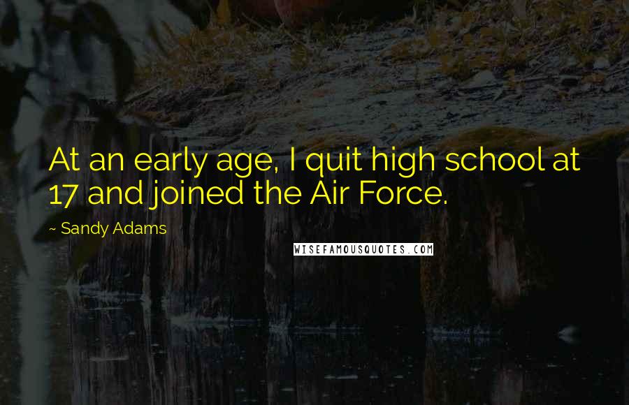 Sandy Adams Quotes: At an early age, I quit high school at 17 and joined the Air Force.