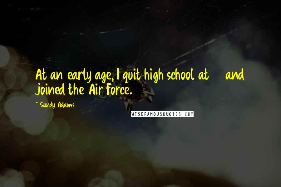 Sandy Adams Quotes: At an early age, I quit high school at 17 and joined the Air Force.