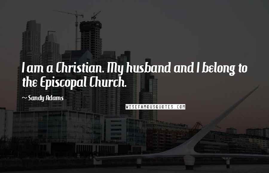 Sandy Adams Quotes: I am a Christian. My husband and I belong to the Episcopal Church.