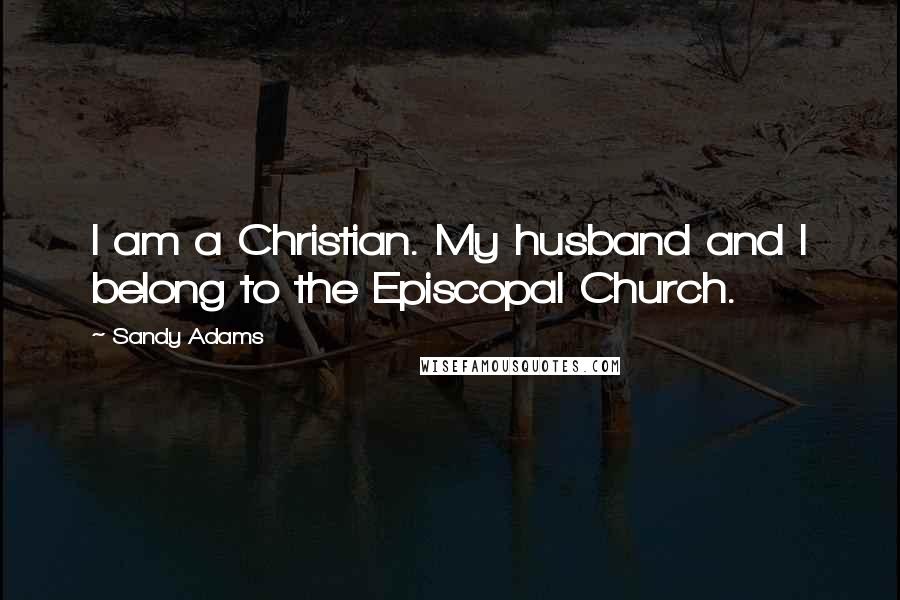 Sandy Adams Quotes: I am a Christian. My husband and I belong to the Episcopal Church.