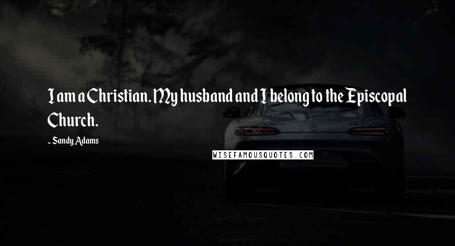 Sandy Adams Quotes: I am a Christian. My husband and I belong to the Episcopal Church.